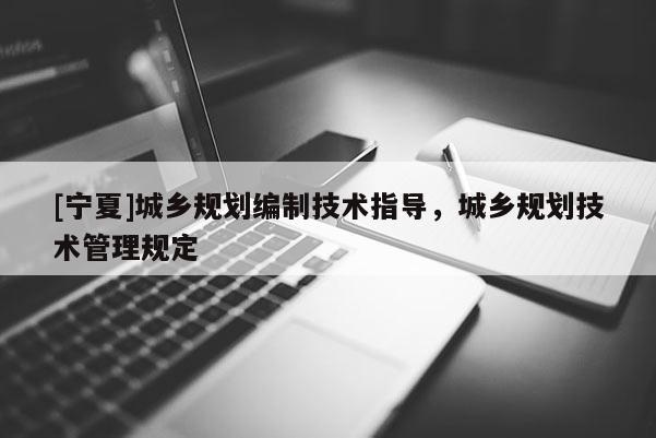 [寧夏]城鄉(xiāng)規(guī)劃編制技術(shù)指導(dǎo)，城鄉(xiāng)規(guī)劃技術(shù)管理規(guī)定
