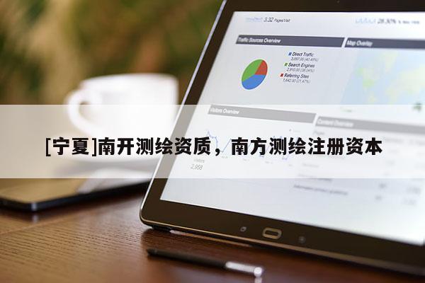 [寧夏]南開測繪資質(zhì)，南方測繪注冊資本