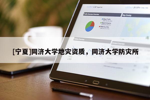 [寧夏]同濟(jì)大學(xué)地災(zāi)資質(zhì)，同濟(jì)大學(xué)防災(zāi)所