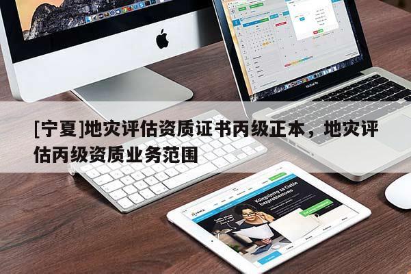 [寧夏]地災(zāi)評(píng)估資質(zhì)證書丙級(jí)正本，地災(zāi)評(píng)估丙級(jí)資質(zhì)業(yè)務(wù)范圍