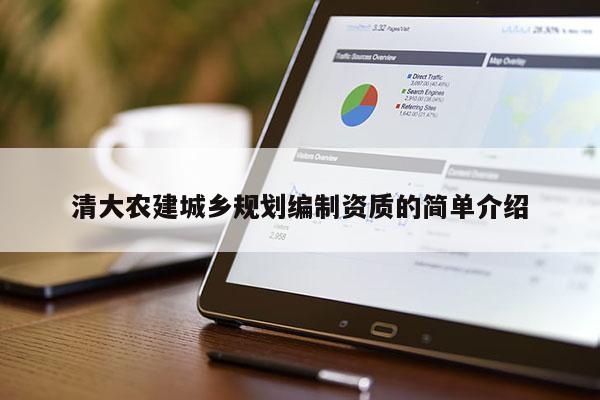 清大農(nóng)建城鄉(xiāng)規(guī)劃編制資質(zhì)的簡單介紹