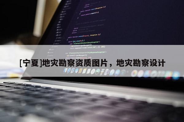 [寧夏]地災(zāi)勘察資質(zhì)圖片，地災(zāi)勘察設(shè)計(jì)