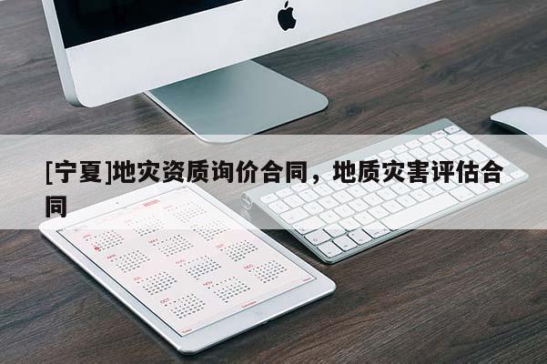 [寧夏]地災(zāi)資質(zhì)詢價合同，地質(zhì)災(zāi)害評估合同