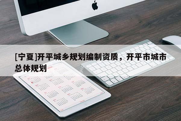 [寧夏]開平城鄉(xiāng)規(guī)劃編制資質(zhì)，開平市城市總體規(guī)劃
