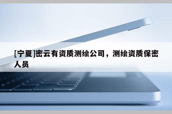 [寧夏]密云有資質(zhì)測繪公司，測繪資質(zhì)保密人員
