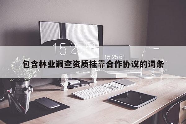 包含林業(yè)調(diào)查資質(zhì)掛靠合作協(xié)議的詞條