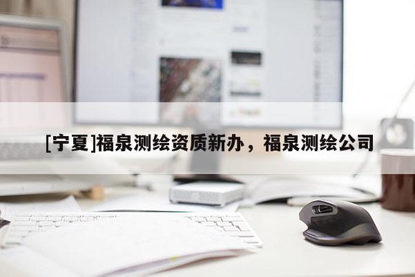 [寧夏]福泉測繪資質(zhì)新辦，福泉測繪公司