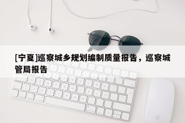 [寧夏]巡察城鄉(xiāng)規(guī)劃編制質(zhì)量報(bào)告，巡察城管局報(bào)告