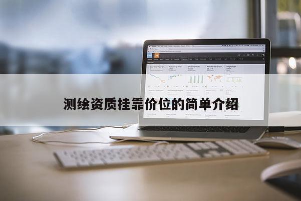 測(cè)繪資質(zhì)掛靠?jī)r(jià)位的簡(jiǎn)單介紹