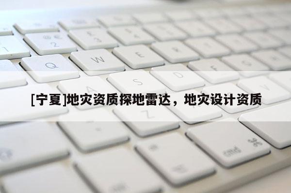 [寧夏]地災(zāi)資質(zhì)探地雷達，地災(zāi)設(shè)計資質(zhì)