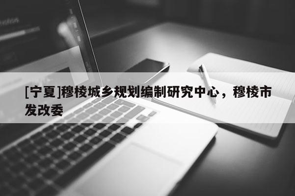 [寧夏]穆棱城鄉(xiāng)規(guī)劃編制研究中心，穆棱市發(fā)改委
