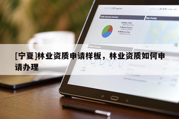 [寧夏]林業(yè)資質(zhì)申請(qǐng)樣板，林業(yè)資質(zhì)如何申請(qǐng)辦理