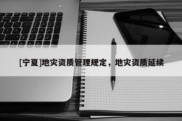 [寧夏]地災(zāi)資質(zhì)管理規(guī)定，地災(zāi)資質(zhì)延續(xù)