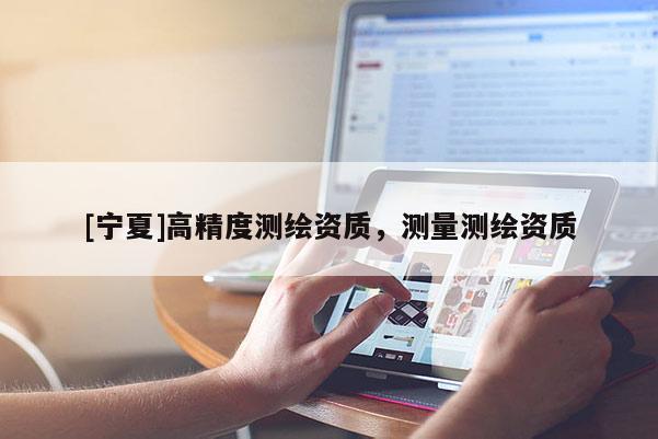 [寧夏]高精度測(cè)繪資質(zhì)，測(cè)量測(cè)繪資質(zhì)