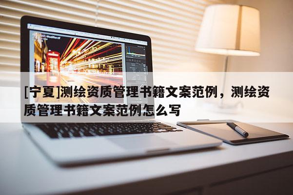 [寧夏]測繪資質管理書籍文案范例，測繪資質管理書籍文案范例怎么寫