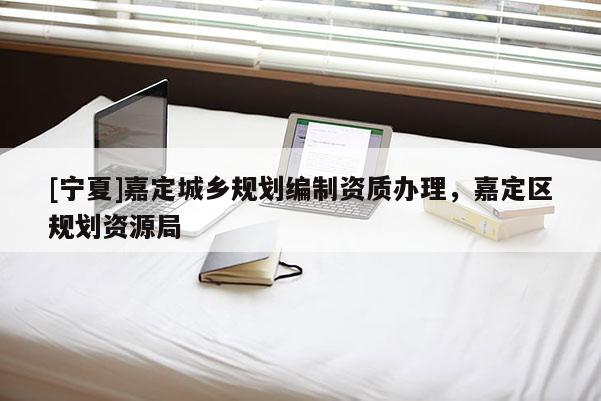 [寧夏]嘉定城鄉(xiāng)規(guī)劃編制資質辦理，嘉定區(qū)規(guī)劃資源局