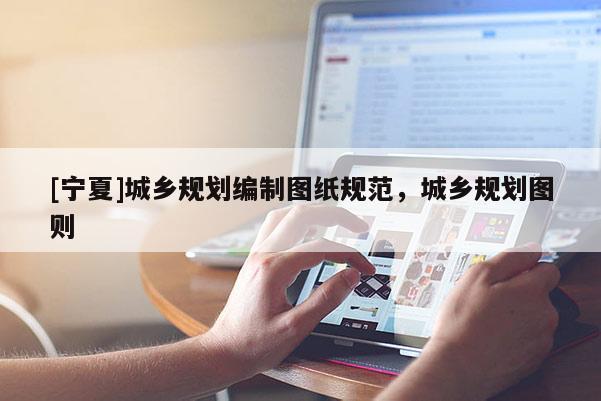 [寧夏]城鄉(xiāng)規(guī)劃編制圖紙規(guī)范，城鄉(xiāng)規(guī)劃圖則