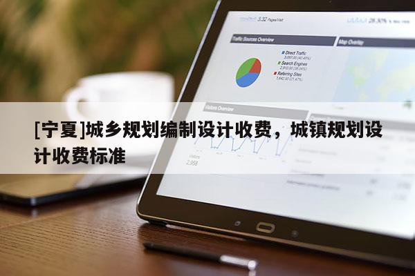 [寧夏]城鄉(xiāng)規(guī)劃編制設(shè)計收費，城鎮(zhèn)規(guī)劃設(shè)計收費標準