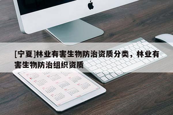 [寧夏]林業(yè)有害生物防治資質(zhì)分類(lèi)，林業(yè)有害生物防治組織資質(zhì)