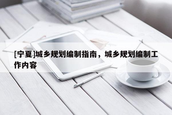 [寧夏]城鄉(xiāng)規(guī)劃編制指南，城鄉(xiāng)規(guī)劃編制工作內(nèi)容