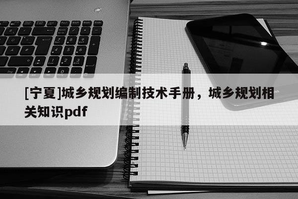 [寧夏]城鄉(xiāng)規(guī)劃編制技術(shù)手冊(cè)，城鄉(xiāng)規(guī)劃相關(guān)知識(shí)pdf
