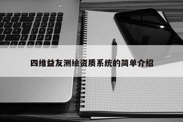 四維益友測繪資質(zhì)系統(tǒng)的簡單介紹
