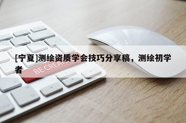 [寧夏]測繪資質學會技巧分享稿，測繪初學者