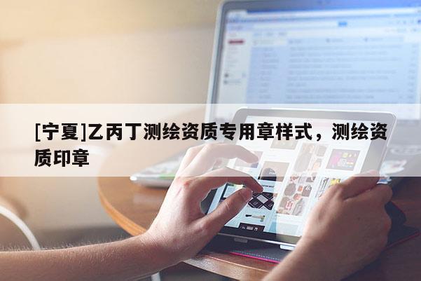 [寧夏]乙丙丁測繪資質(zhì)專用章樣式，測繪資質(zhì)印章