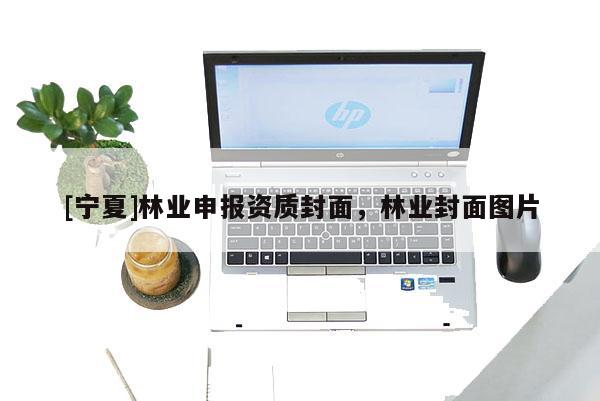 [寧夏]林業(yè)申報(bào)資質(zhì)封面，林業(yè)封面圖片