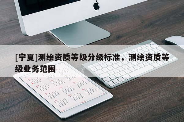 [寧夏]測繪資質等級分級標準，測繪資質等級業(yè)務范圍