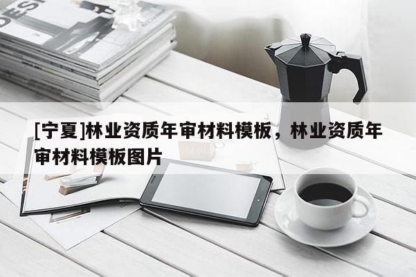 [寧夏]林業(yè)資質年審材料模板，林業(yè)資質年審材料模板圖片