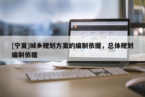 [寧夏]城鄉(xiāng)規(guī)劃方案的編制依據，總體規(guī)劃編制依據