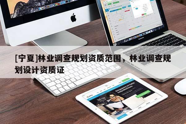 [寧夏]林業(yè)調(diào)查規(guī)劃資質(zhì)范圍，林業(yè)調(diào)查規(guī)劃設(shè)計資質(zhì)證