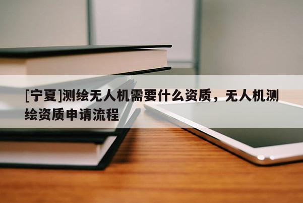 [寧夏]測繪無人機需要什么資質，無人機測繪資質申請流程