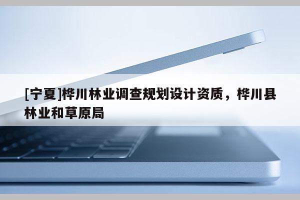 [寧夏]樺川林業(yè)調(diào)查規(guī)劃設計資質(zhì)，樺川縣林業(yè)和草原局