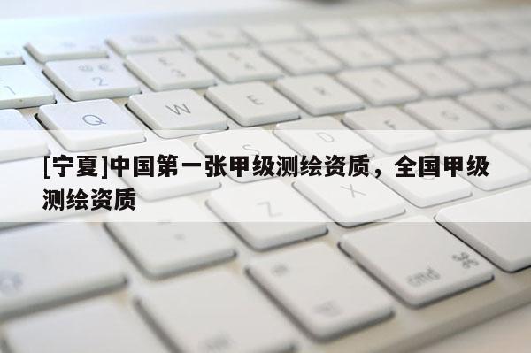 [寧夏]中國第一張甲級測繪資質(zhì)，全國甲級測繪資質(zhì)