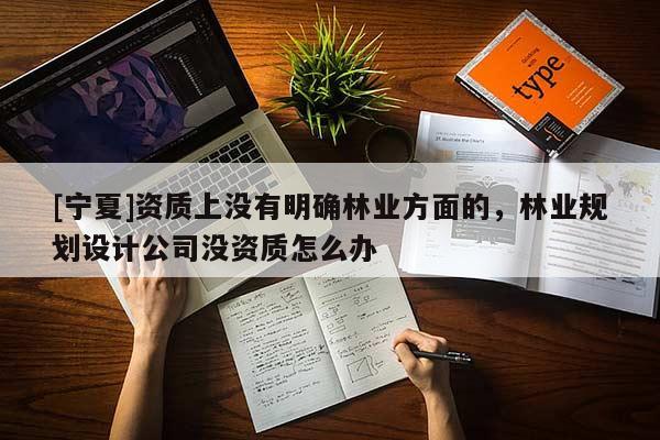 [寧夏]資質(zhì)上沒有明確林業(yè)方面的，林業(yè)規(guī)劃設(shè)計(jì)公司沒資質(zhì)怎么辦