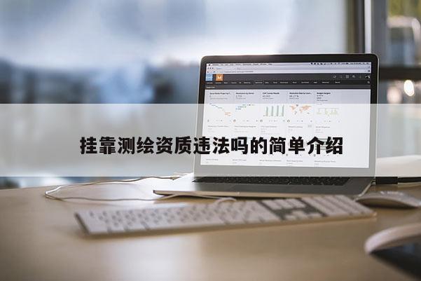掛靠測(cè)繪資質(zhì)違法嗎的簡(jiǎn)單介紹
