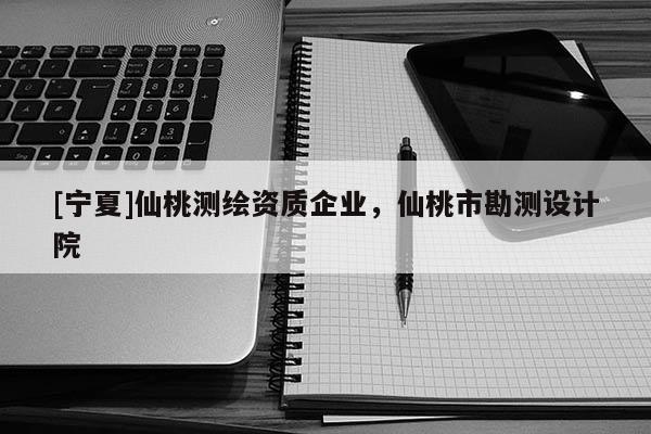 [寧夏]仙桃測繪資質企業(yè)，仙桃市勘測設計院