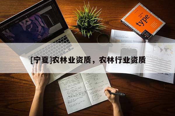 [寧夏]農(nóng)林業(yè)資質(zhì)，農(nóng)林行業(yè)資質(zhì)