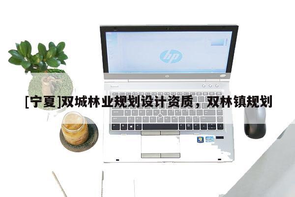 [寧夏]雙城林業(yè)規(guī)劃設(shè)計(jì)資質(zhì)，雙林鎮(zhèn)規(guī)劃