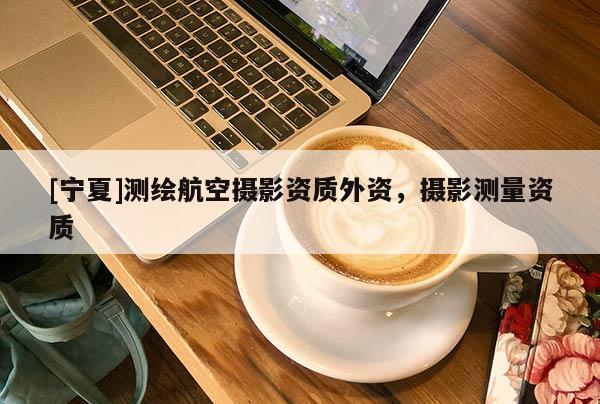 [寧夏]測繪航空攝影資質(zhì)外資，攝影測量資質(zhì)