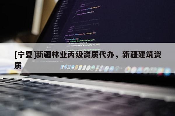 [寧夏]新疆林業(yè)丙級資質(zhì)代辦，新疆建筑資質(zhì)