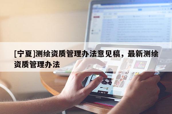 [寧夏]測繪資質(zhì)管理辦法意見稿，最新測繪資質(zhì)管理辦法