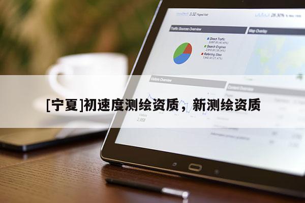 [寧夏]初速度測繪資質(zhì)，新測繪資質(zhì)