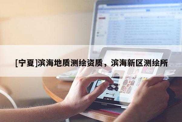 [寧夏]濱海地質測繪資質，濱海新區(qū)測繪所