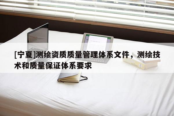 [寧夏]測繪資質(zhì)質(zhì)量管理體系文件，測繪技術(shù)和質(zhì)量保證體系要求