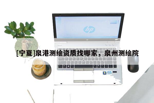[寧夏]泉港測繪資質(zhì)找哪家，泉州測繪院