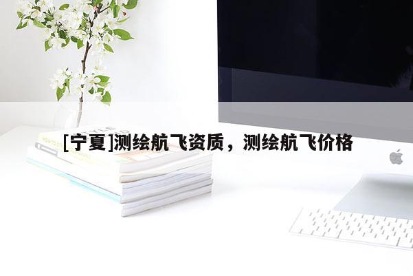 [寧夏]測繪航飛資質(zhì)，測繪航飛價(jià)格