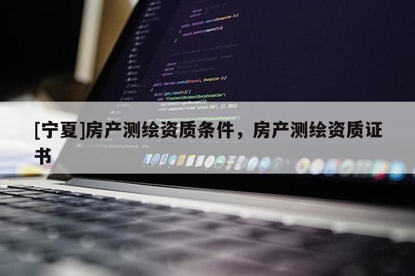 [寧夏]房產測繪資質條件，房產測繪資質證書